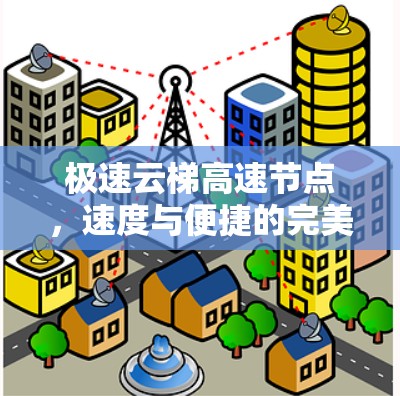 极速云梯高速节点，速度与便捷的完美结合