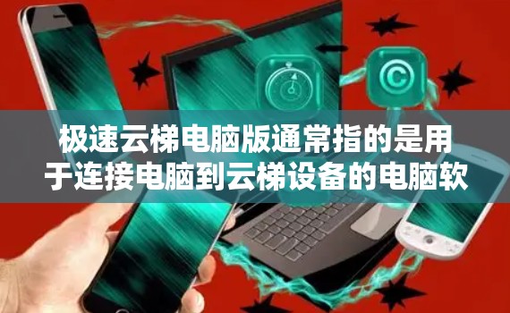 极速云梯电脑版通常指的是用于连接电脑到云梯设备的电脑软件或硬件。以下是一些建议 极速云梯电脑版通常指的是用于连接电脑到云梯设备的电脑软件或硬件。以下是一些建议