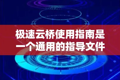 极速云桥使用指南是一个通用的指导文件,适用于多种云服务提供商。以下是一个通用的使用指南,您可以根据具体的云服务提供商的格式进行调整 极速云桥使用指南是一个通用的指导文件,适用于多种云服务提供商。以下是一个通用的使用指南,您可以根据具体的云服务提供商的格式进行调整