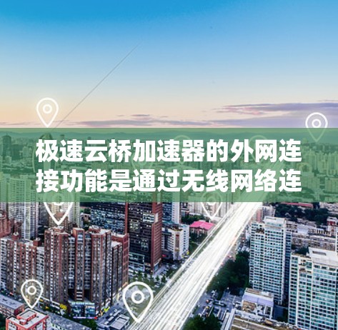 极速云桥加速器的外网连接功能是通过无线网络连接到外部服务器或云服务器,加速数据的下载和上传。以下是关于极速云桥加速器外网连接的详细分析 极速云桥加速器的外网连接功能是通过无线网络连接到外部服务器或云服务器,加速数据的下载和上传。以下是关于极速云桥加速器外网连接的详细分析