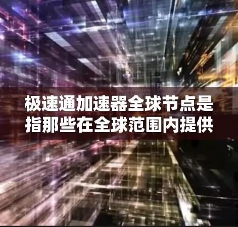 极速通加速器全球节点是指那些在全球范围内提供网络加速和优化服务的工具或服务。这些节点旨在帮助用户提高网页浏览速度和访问效率。以下是对极速通加速器全球节点的详细分析 极速通加速器全球节点是指那些在全球范围内提供网络加速和优化服务的工具或服务。这些节点旨在帮助用户提高网页浏览速度和访问效率。以下是对极速通加速器全球节点的详细分析