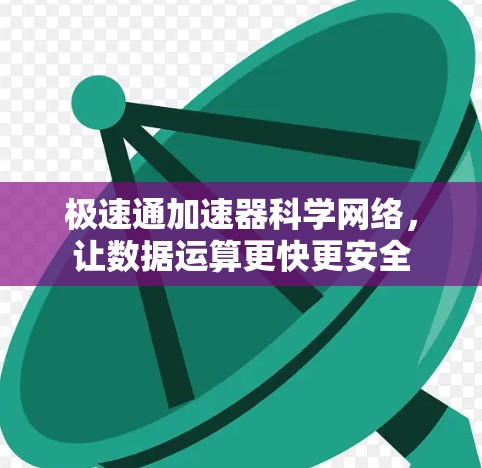 极速通加速器科学网络,让数据运算更快更安全 极速通加速器科学网络,让数据运算更快更安全