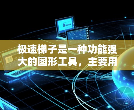 极速梯子是一种功能强大的图形工具,主要用于绘制和编辑图像,通常用于创建分层效果或处理图片。以下是详细的使用教程 极速梯子是一种功能强大的图形工具,主要用于绘制和编辑图像,通常用于创建分层效果或处理图片。以下是详细的使用教程
