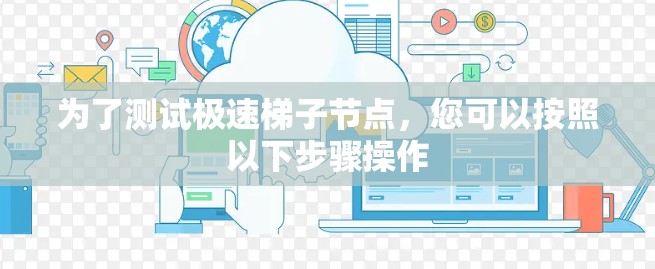 为了测试极速梯子节点,您可以按照以下步骤操作 为了测试极速梯子节点,您可以按照以下步骤操作