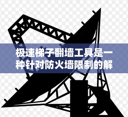 极速梯子翻墙工具是一种针对防火墙限制的解决方案,旨在帮助用户访问互联网或管理网络设备。它通过配置和模拟防火墙来实现过滤特定IP和端口,提供灵活性和灵活性配置。以下是对极速梯子翻墙工具的详细总结 极速梯子翻墙工具是一种针对防火墙限制的解决方案,旨在帮助用户访问互联网或管理网络设备。它通过配置和模拟防火墙来实现过滤特定IP和端口,提供灵活性和灵活性配置。以下是对极速梯子翻墙工具的详细总结
