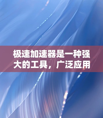极速加速器是一种强大的工具，广泛应用于提升视频和音频的效率。它结合了先进的算法和优化技术，帮助用户在多种场景中高效工作。以下是对极速加速器的详细总结