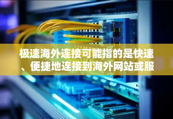 极速海外连接可能指的是快速、便捷地连接到海外网站或服务。以下是一些可能的解决方案 极速海外连接可能指的是快速、便捷地连接到海外网站或服务。以下是一些可能的解决方案