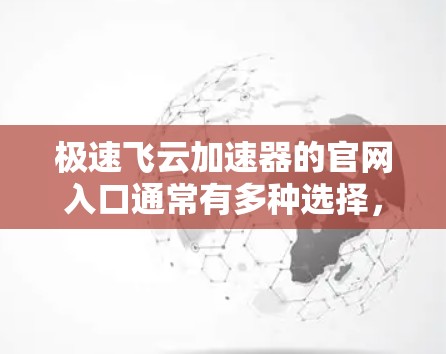 极速飞云加速器的官网入口通常有多种选择,以下是几种常见的途径 极速飞云加速器的官网入口通常有多种选择,以下是几种常见的途径