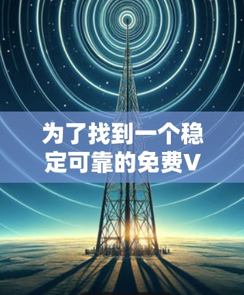 为了找到一个稳定可靠的免费VPN工具,以下是一些推荐和建议 为了找到一个稳定可靠的免费VPN工具,以下是一些推荐和建议
