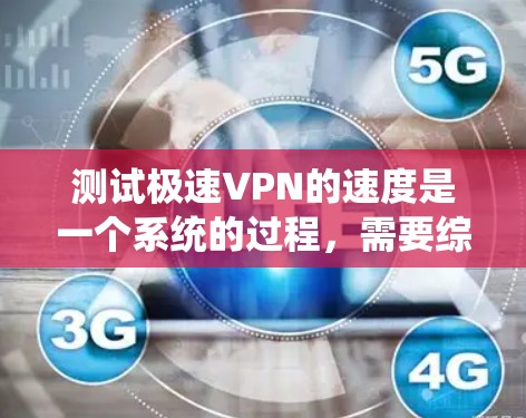测试极速VPN的速度是一个系统的过程,需要综合考虑多个因素。以下是一个结构化、清晰的步骤指南 测试极速VPN的速度是一个系统的过程,需要综合考虑多个因素。以下是一个结构化、清晰的步骤指南