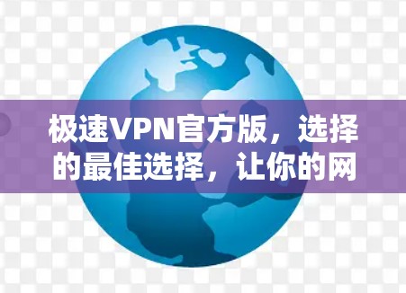 极速VPN官方版,选择的最佳选择,让你的网络安全更有保障 极速VPN官方版,选择的最佳选择,让你的网络安全更有保障