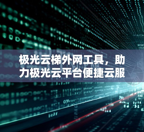 极光云梯外网工具，助力极光云平台便捷云服务