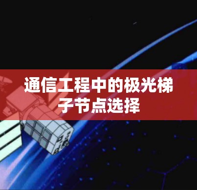 通信工程中的极光梯子节点选择 通信工程中的极光梯子节点选择