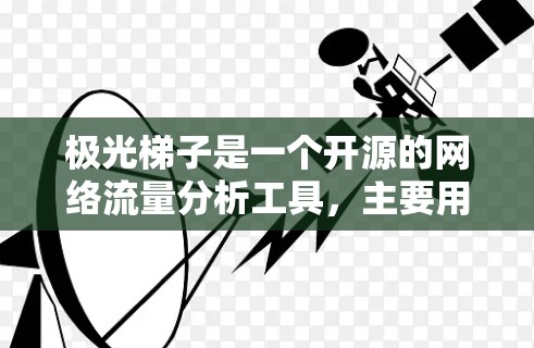 极光梯子是一个开源的网络流量分析工具,主要用于查看网络流量模式和异常。以下是关于极光梯子的详细指南 极光梯子是一个开源的网络流量分析工具,主要用于查看网络流量模式和异常。以下是关于极光梯子的详细指南