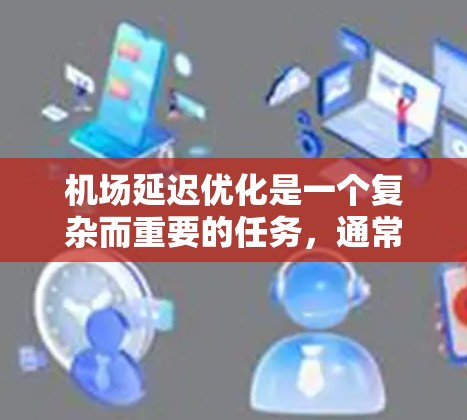 机场延迟优化是一个复杂而重要的任务,通常涉及多个方面,包括排班、延误处理、天气影响、交通管理等多个因素。以下是一些常见的机场延迟优化策略和方法 机场延迟优化是一个复杂而重要的任务,通常涉及多个方面,包括排班、延误处理、天气影响、交通管理等多个因素。以下是一些常见的机场延迟优化策略和方法