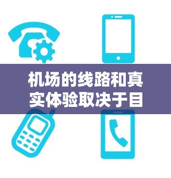 机场的线路和真实体验取决于目的地的地理位置和交通网络。以下是一些通用的机场线路和真实体验,供您参考 机场的线路和真实体验取决于目的地的地理位置和交通网络。以下是一些通用的机场线路和真实体验,供您参考