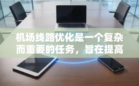 机场线路优化是一个复杂而重要的任务,旨在提高机场的服务效率、降低成本、提升乘客体验,并减少对环境的影响。以下是一些常见的机场线路优化方法 机场线路优化是一个复杂而重要的任务,旨在提高机场的服务效率、降低成本、提升乘客体验,并减少对环境的影响。以下是一些常见的机场线路优化方法