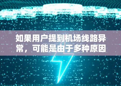 如果用户提到机场线路异常,可能是由于多种原因引起的,比如飞行延误、航班调整、天气影响、机组人员压力等。以下是一些可能的原因和建议 如果用户提到机场线路异常,可能是由于多种原因引起的,比如飞行延误、航班调整、天气影响、机组人员压力等。以下是一些可能的原因和建议