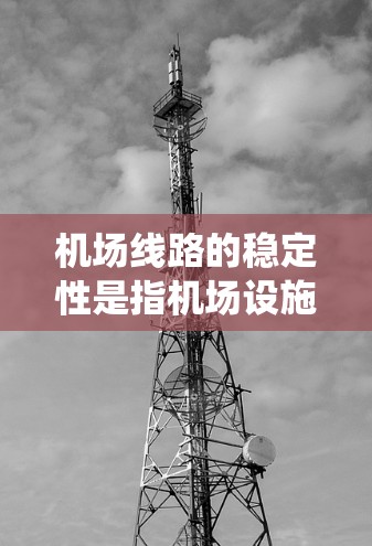 机场线路的稳定性是指机场设施和系统在正常运行中能够保持稳定，不受干扰或破坏。机场线路的稳定性和运行效率直接影响机场的运营效率和乘客体验。机场线路的稳定性主要包括以下几个方面