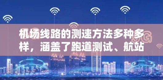 机场线路的测速方法多种多样,涵盖了跑道测试、航站楼测试、机场周边道路测试以及其他的测试方法。以下是一些主要的测试方法及其具体实施步骤 机场线路的测速方法多种多样,涵盖了跑道测试、航站楼测试、机场周边道路测试以及其他的测试方法。以下是一些主要的测试方法及其具体实施步骤