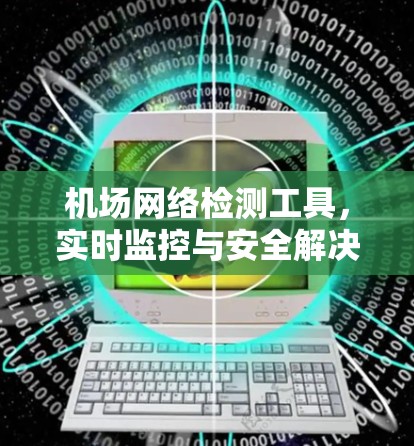机场网络检测工具,实时监控与安全解决方案 机场网络检测工具,实时监控与安全解决方案