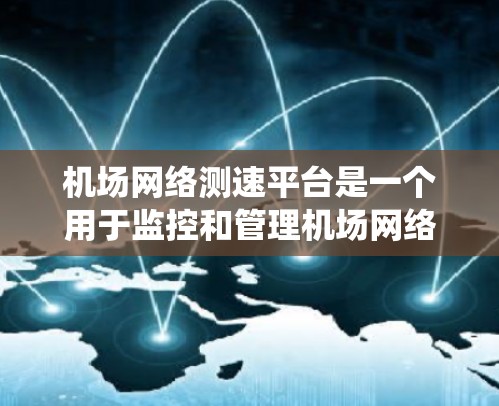 机场网络测速平台是一个用于监控和管理机场网络流量的系统，旨在确保机场的飞行航班不会被网络逃逸技术拦截。以下是该平台的详细信息
