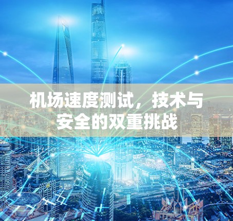 机场速度测试,技术与安全的双重挑战 机场速度测试,技术与安全的双重挑战