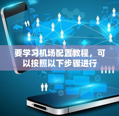 要学习机场配置教程，可以按照以下步骤进行
