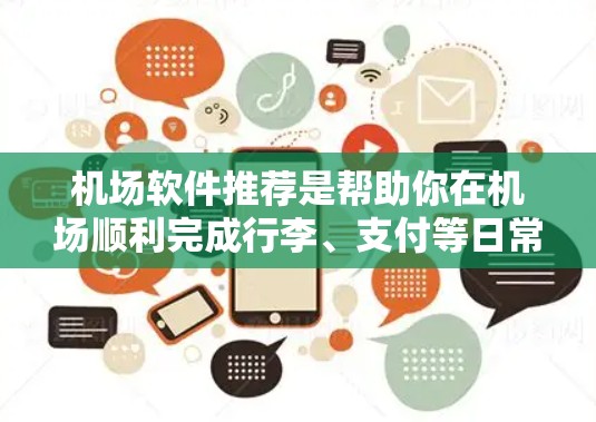 机场软件推荐是帮助你在机场顺利完成行李、支付等日常活动的重要工具。以下是一些常见的机场软件推荐，包括功能、适用场景和推荐理由