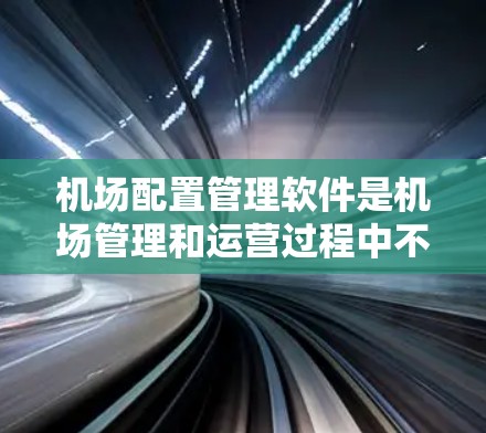 机场配置管理软件是机场管理和运营过程中不可或缺的工具,其核心在于自动处理机场的各种配置和管理,以提高效率、降低成本并满足日益增长的运营需求。以下是一些常见的机场配置管理软件及其主要功能 机场配置管理软件是机场管理和运营过程中不可或缺的工具,其核心在于自动处理机场的各种配置和管理,以提高效率、降低成本并满足日益增长的运营需求。以下是一些常见的机场配置管理软件及其主要功能