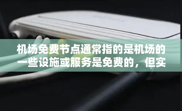 机场免费节点通常指的是机场的一些设施或服务是免费的，但实际操作中可能会遇到限制。以下是对这些问题的详细分析