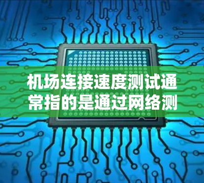 机场连接速度测试通常指的是通过网络测试设备或服务在机场内的网络连接速度。以下是一些可能的步骤或方法,供您参考 机场连接速度测试通常指的是通过网络测试设备或服务在机场内的网络连接速度。以下是一些可能的步骤或方法,供您参考