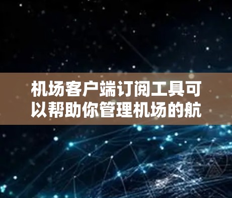 机场客户端订阅工具可以帮助你管理机场的航班信息和订单。以下是关于如何订阅这些工具的指南 机场客户端订阅工具可以帮助你管理机场的航班信息和订单。以下是关于如何订阅这些工具的指南