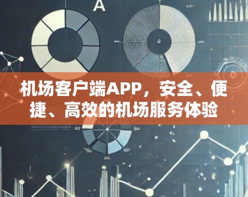 机场客户端APP,安全、便捷、高效的机场服务体验 机场客户端APP,安全、便捷、高效的机场服务体验