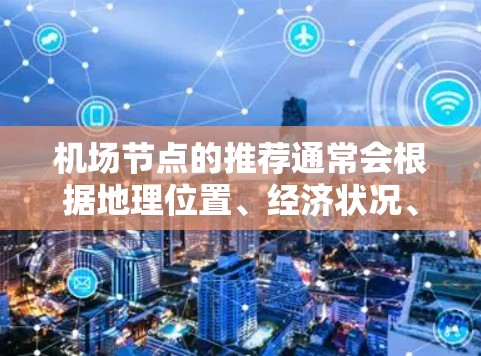 机场节点的推荐通常会根据地理位置、经济状况、游客量、周边环境等因素综合分析。以下是一些常见的机场节点推荐，供您参考