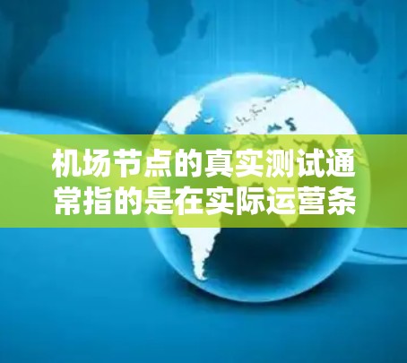 机场节点的真实测试通常指的是在实际运营条件下对机场节点进行运行测试，以评估其性能、效率以及潜在问题。以下是对机场节点真实测试的详细介绍