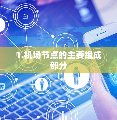 1.机场节点的主要组成部分 1.机场节点的主要组成部分