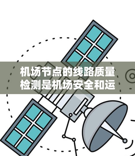 机场节点的线路质量检测是机场安全和运营的重要环节,确保节点设备正常运行。以下是机场节点线路质量检测的主要方法 机场节点的线路质量检测是机场安全和运营的重要环节,确保节点设备正常运行。以下是机场节点线路质量检测的主要方法