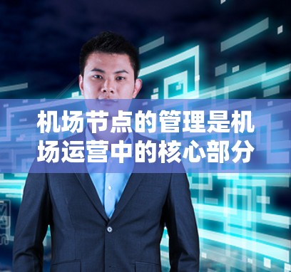 机场节点的管理是机场运营中的核心部分，涉及节点规划、设计、维护和监控等多个环节。以下是一份详细的机场节点线路管理教程，涵盖主要步骤和操作要点