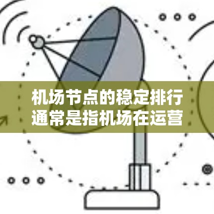 机场节点的稳定排行通常是指机场在运营效率、服务质量和可靠性方面的综合评估。以下是一些常见的指标和因素，用于衡量机场的稳定排行