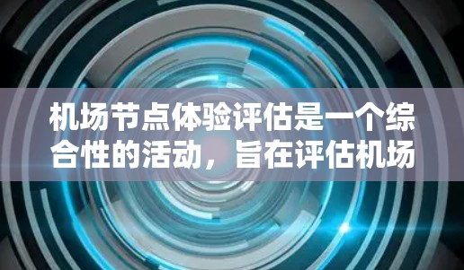 机场节点体验评估是一个综合性的活动，旨在评估机场各个节点（如登机台、行李托运、航站楼、候机室等）对乘客的体验。以下是一个机场节点体验的评估框架，供你参考