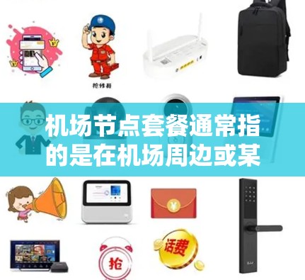 机场节点套餐通常指的是在机场周边或某个特定区域提供的服务或套餐，具体取决于节点在哪里。以下是一些常见的机场节点，供你参考