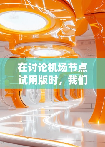 在讨论机场节点试用版时,我们可以从几个关键问题入手来分析其必要性及其解决方案 在讨论机场节点试用版时,我们可以从几个关键问题入手来分析其必要性及其解决方案