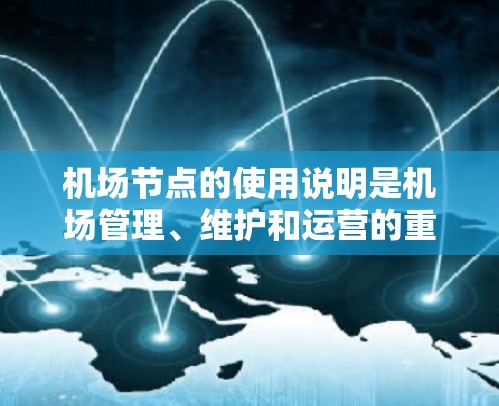 机场节点的使用说明是机场管理、维护和运营的重要组成部分,以下是一些关键点和内容的总结 机场节点的使用说明是机场管理、维护和运营的重要组成部分,以下是一些关键点和内容的总结
