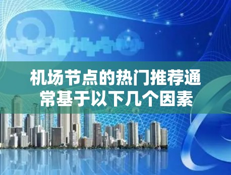 机场节点的热门推荐通常基于以下几个因素