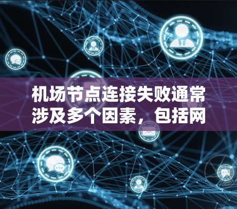 机场节点连接失败通常涉及多个因素,包括网络配置、设备老化、无线通信不稳定以及网络管理问题。以下是一步步的解决方案 机场节点连接失败通常涉及多个因素,包括网络配置、设备老化、无线通信不稳定以及网络管理问题。以下是一步步的解决方案
