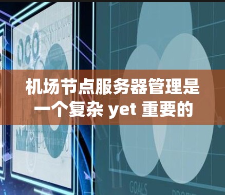 机场节点服务器管理是一个复杂 yet 重要的过程,涉及多个方面和工具的综合运用。以下是对该过程的分步解释 机场节点服务器管理是一个复杂 yet 重要的过程,涉及多个方面和工具的综合运用。以下是对该过程的分步解释