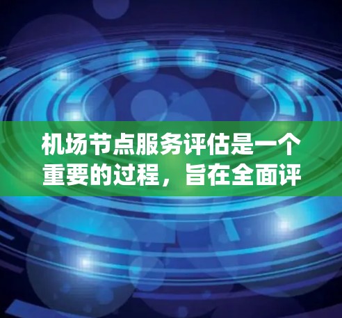 机场节点服务评估是一个重要的过程,旨在全面评估机场各个节点(如登机口、security检查点、登机台等)的服务质量和效率。以下是对机场节点服务评估的分析 机场节点服务评估是一个重要的过程,旨在全面评估机场各个节点(如登机口、security检查点、登机台等)的服务质量和效率。以下是对机场节点服务评估的分析