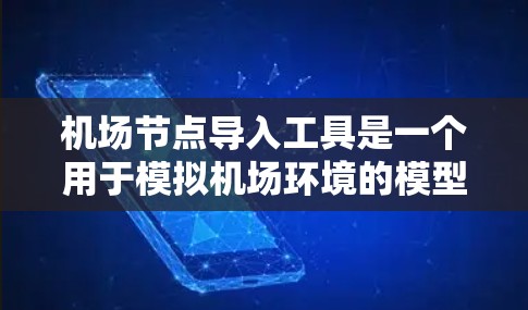 机场节点导入工具是一个用于模拟机场环境的模型,主要用于数据导入和管理。以下是详细的步骤指南 机场节点导入工具是一个用于模拟机场环境的模型,主要用于数据导入和管理。以下是详细的步骤指南