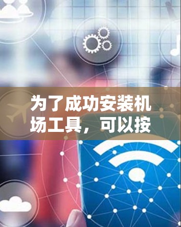 为了成功安装机场工具,可以按照以下步骤进行 为了成功安装机场工具,可以按照以下步骤进行